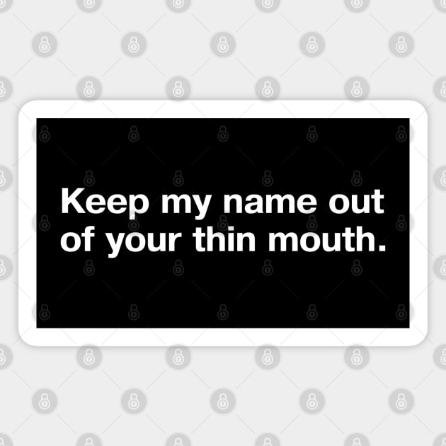 Keep my name out of your thin mouth. Magnet by TheBestWords